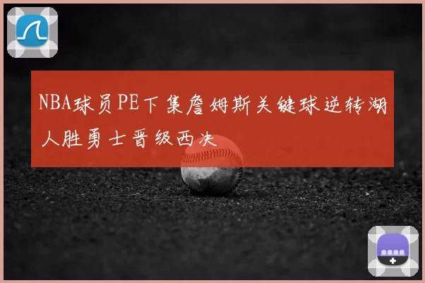 NBA球员PE下集詹姆斯关键球逆转湖人胜勇士晋级西决