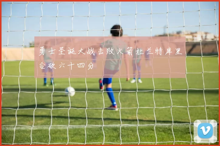 勇士圣诞大战击败火箭杜兰特库里合砍六十四分