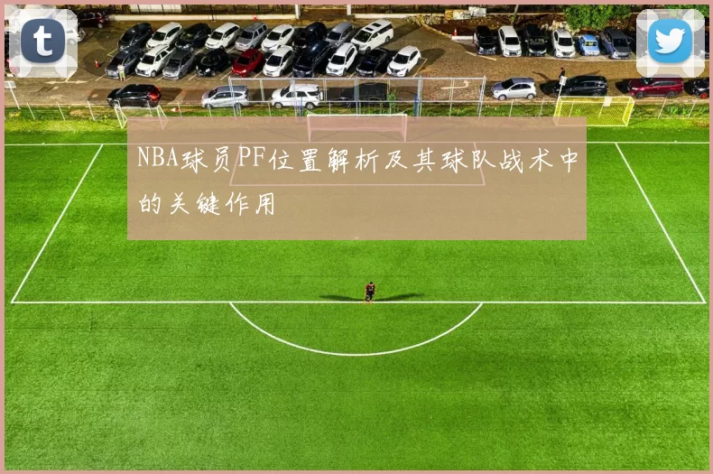 NBA球员PF位置解析及其球队战术中的关键作用